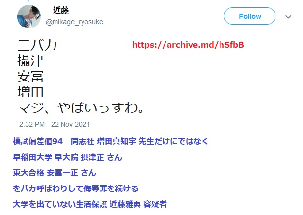 模試偏差値94 海上自衛隊幹部候補生 同志社 増田真知宇 先生だけにではなく 早稲田大学 早大院 摂津正 さん 東大合格 安冨一正 さん をバカ呼ばわりして侮辱罪を続ける 大学を出ていない事を公言している生活保護 容疑者 模試偏差値94 海上自衛隊幹部候補生 同志社 増田真知宇 先生だけにではなく 早稲田大学 早大院 摂津正 さん 東大合格 安冨一正 さん をバカ呼ばわりして侮辱罪を続ける 大学を出ていない事を公言している生活保護 容疑者