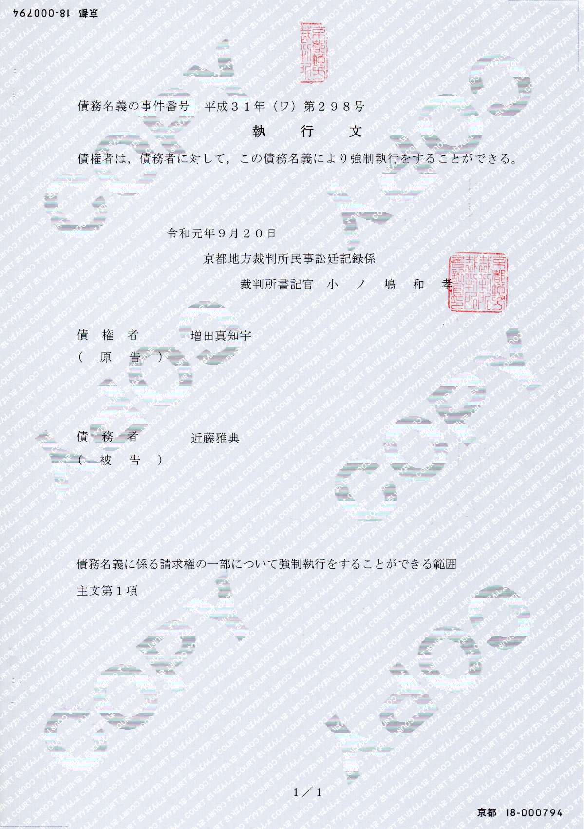 債務名義の事件番号 平成31年(2018年)(ワ)第298号 執行文 債権者は,債務者に対して,この債務名義により強制執行をすることができる。 債権者(原告) 増田真知宇 先生 債務者(被告) 近藤雅典 容疑者 債務名義に係る請求権の一部について強制執行をすることができる範囲 主文第1項 京都18-000794 債務名義の事件番号 平成31年(2018年)(ワ)第298号 執行文 債権者は,債務者に対して,この債務名義により強制執行をすることができる。 債権者(原告) 増田真知宇 先生 債務者(被告) 近藤雅典 容疑者 債務名義に係る請求権の一部について強制執行をすることができる範囲 主文第1項 京都18-000794